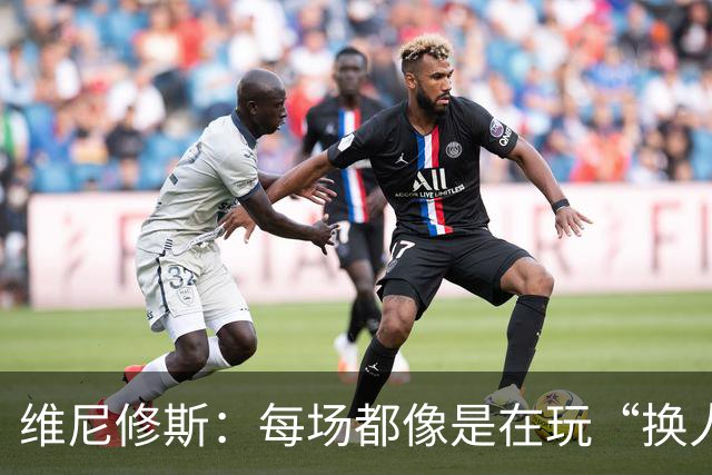 维尼修斯：每场都像是在玩“换人游戏