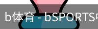 b体育 - bSPORTS中国官网平台 - 首页入口直达